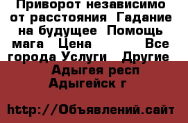 Приворот независимо от расстояния. Гадание на будущее. Помощь мага › Цена ­ 2 000 - Все города Услуги » Другие   . Адыгея респ.,Адыгейск г.